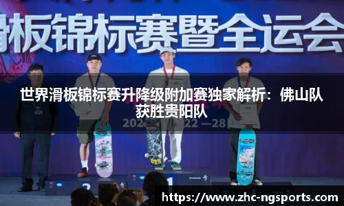 世界滑板锦标赛升降级附加赛独家解析：佛山队获胜贵阳队