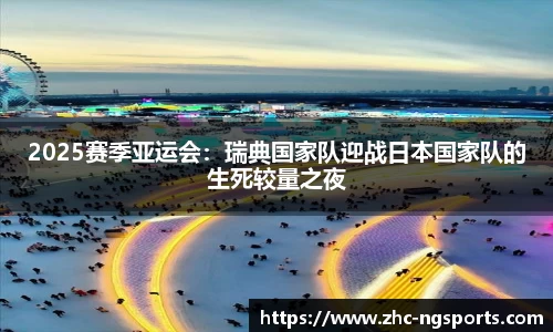 2025赛季亚运会：瑞典国家队迎战日本国家队的生死较量之夜