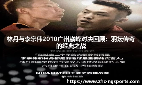 林丹与李宗伟2010广州巅峰对决回顾：羽坛传奇的经典之战